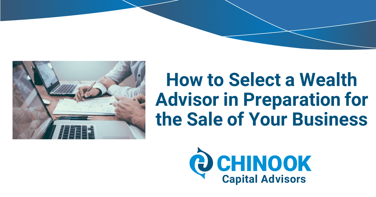 How to Select a Wealth Advisor in Preparation for the Sale of Your Business